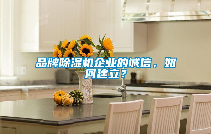 品牌除濕機(jī)企業(yè)的誠信，如何建立？