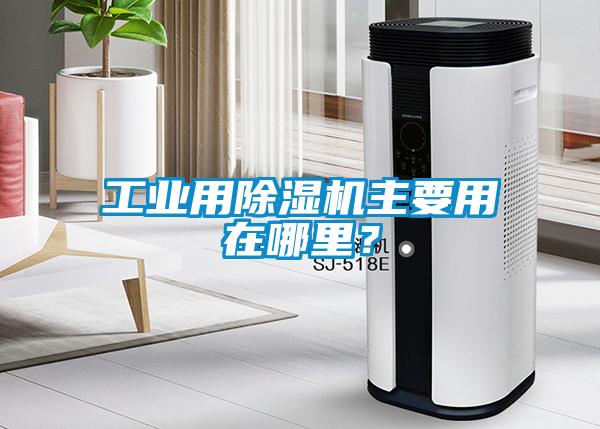工業(yè)用除濕機(jī)主要用在哪里？