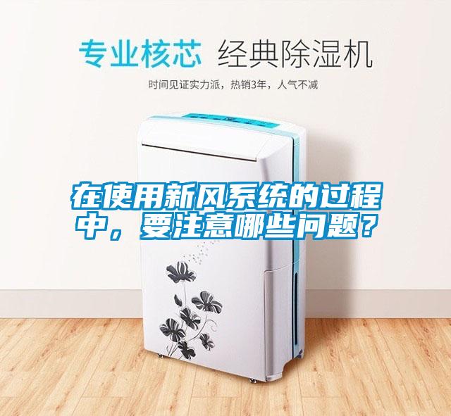 在使用新風(fēng)系統(tǒng)的過程中，要注意哪些問題？