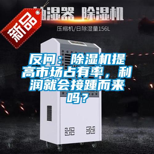 反問：除濕機(jī)提高市場占有率，利潤就會接踵而來嗎？