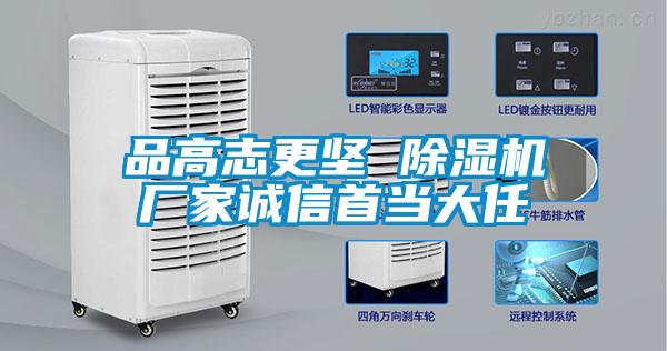 品高志更堅 除濕機(jī)廠家誠信首當(dāng)大任
