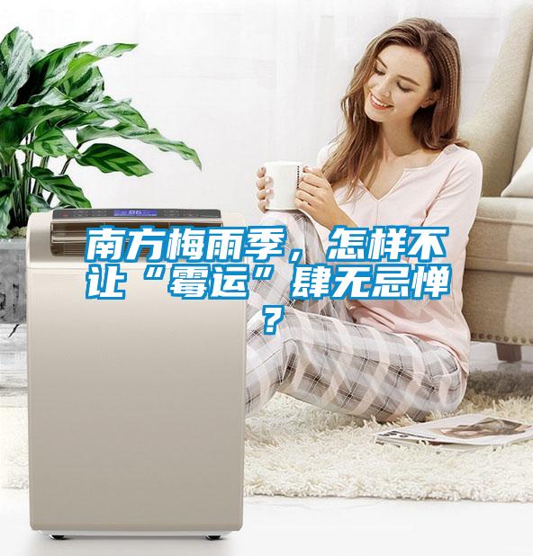 南方梅雨季，怎樣不讓“霉運(yùn)”肆無忌憚？
