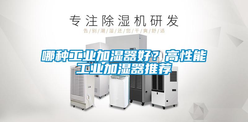 哪種工業(yè)加濕器好？高性能工業(yè)加濕器推薦