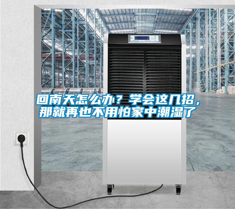 回南天怎么辦？學(xué)會(huì)這幾招，那就再也不用怕家中潮濕了