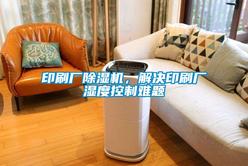 印刷廠除濕機(jī)，解決印刷廠濕度控制難題