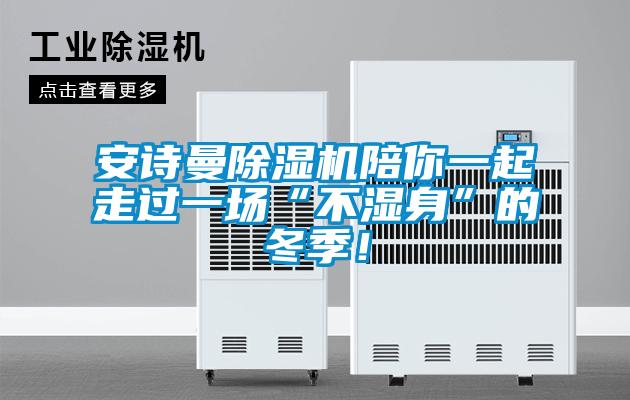 安詩曼除濕機(jī)陪你一起走過一場(chǎng)“不濕身”的冬季！