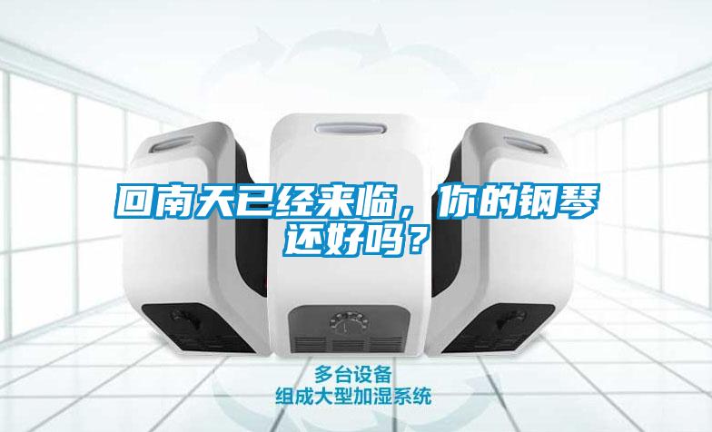 回南天已經(jīng)來(lái)臨，你的鋼琴還好嗎？
