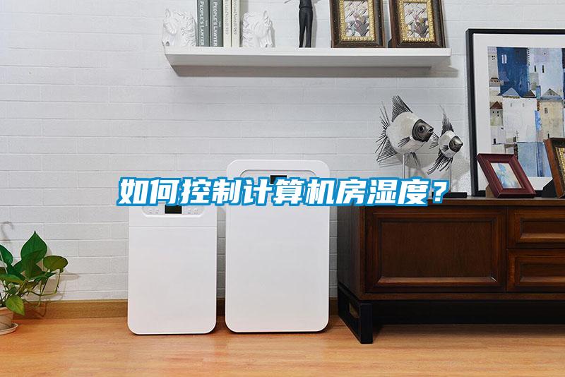 如何控制計(jì)算機(jī)房濕度？
