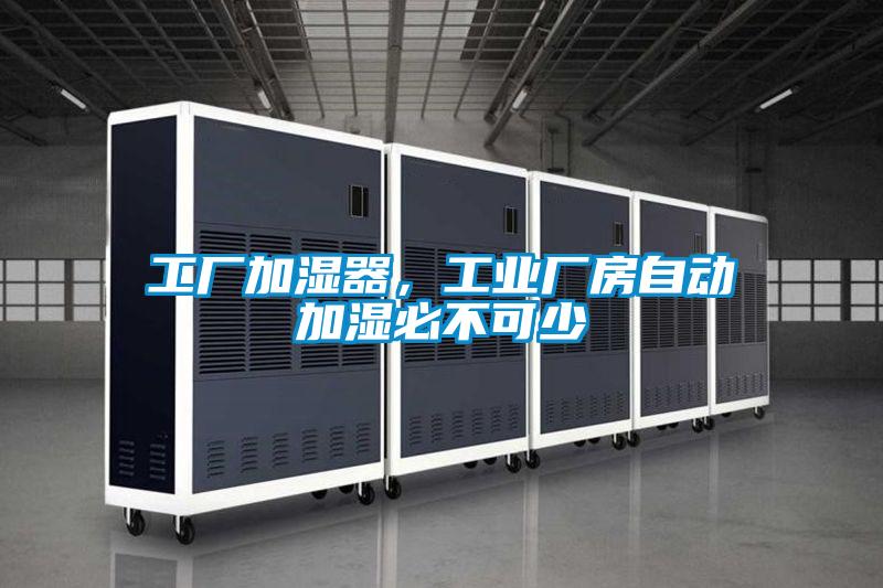 工廠加濕器，工業(yè)廠房自動加濕必不可少