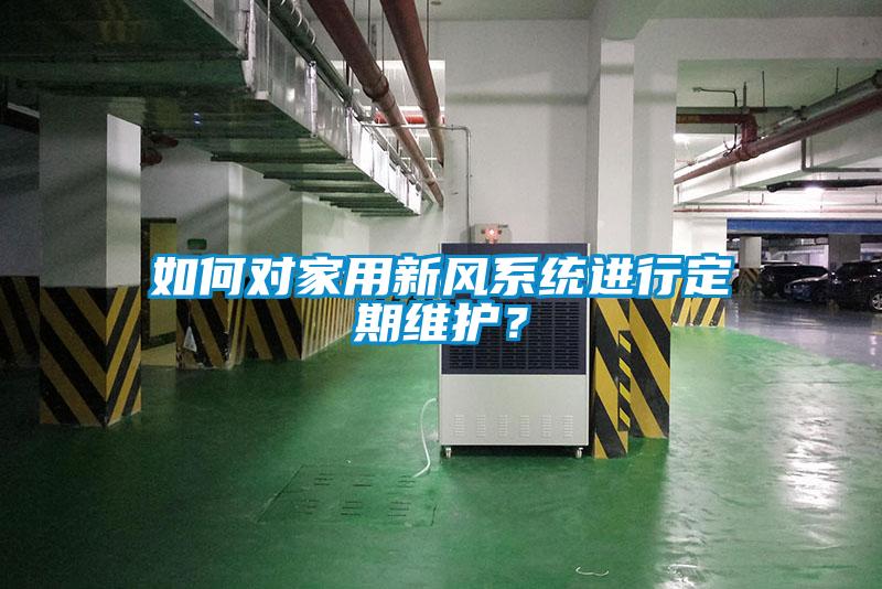 如何對家用新風(fēng)系統(tǒng)進行定期維護？