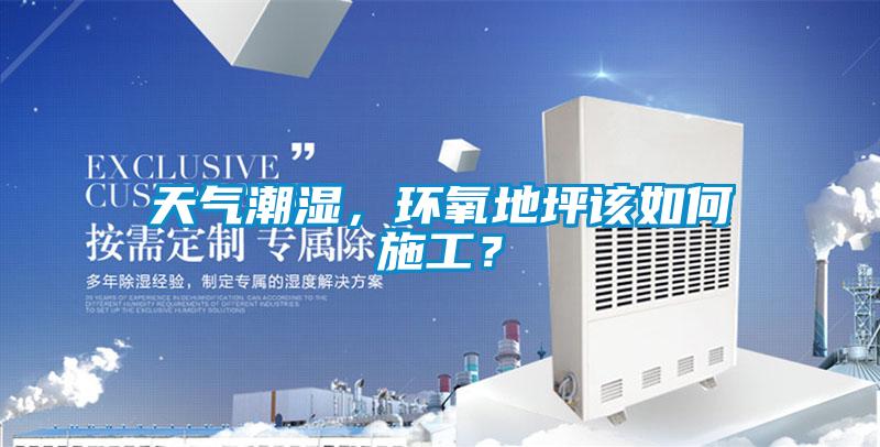 天氣潮濕，環(huán)氧地坪該如何施工？