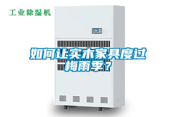 如何讓實(shí)木家具度過(guò)梅雨季？
