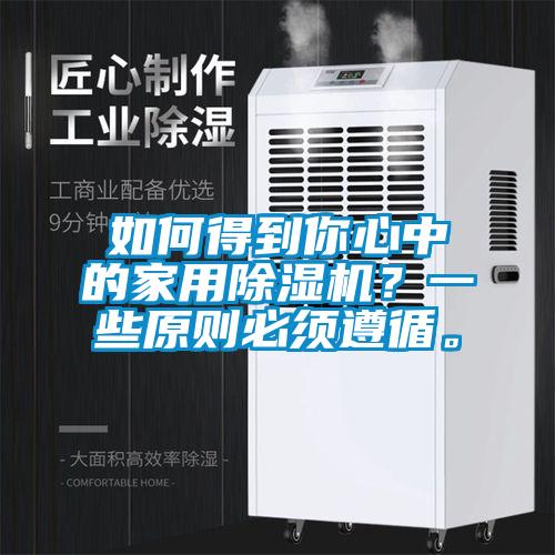 如何得到你心中的家用除濕機？一些原則必須遵循。