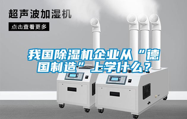 我國除濕機(jī)企業(yè)從“德國制造”上學(xué)什么？