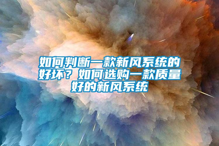 如何判斷一款新風(fēng)系統(tǒng)的好壞？如何選購一款質(zhì)量好的新風(fēng)系統(tǒng)