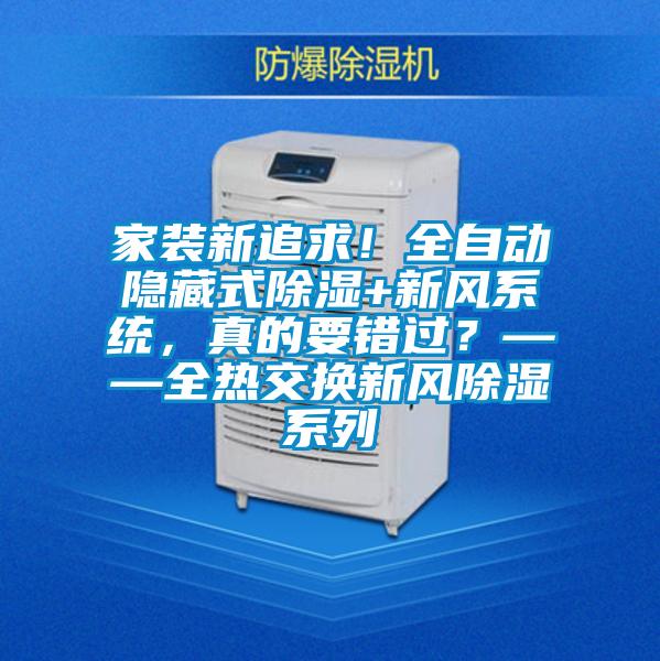家裝新追求！全自動(dòng)隱藏式除濕+新風(fēng)系統(tǒng)，真的要錯(cuò)過？——全熱交換新風(fēng)除濕系列