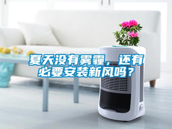 夏天沒有霧霾，還有必要安裝新風(fēng)嗎？