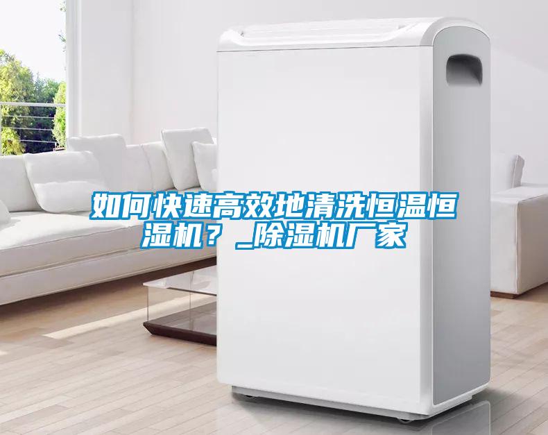 如何快速高效地清洗恒溫恒濕機(jī)？_除濕機(jī)廠家