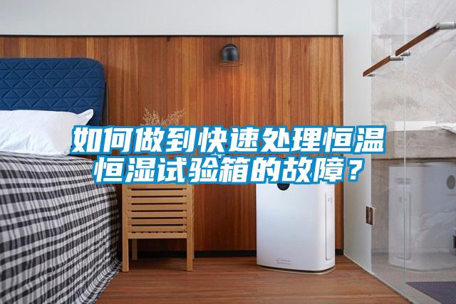 如何做到快速處理恒溫恒濕試驗(yàn)箱的故障？