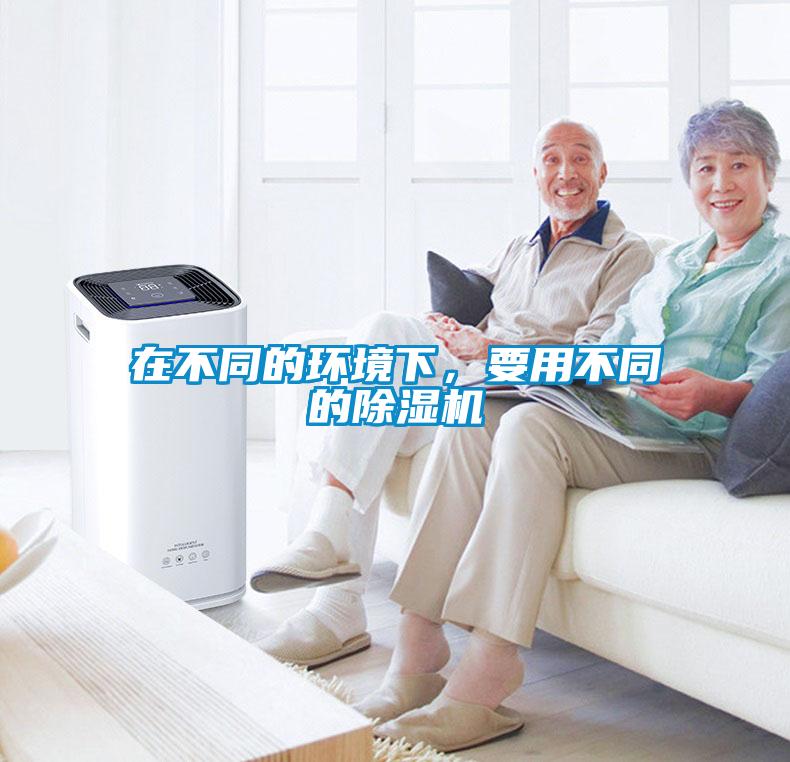 在不同的環(huán)境下，要用不同的除濕機