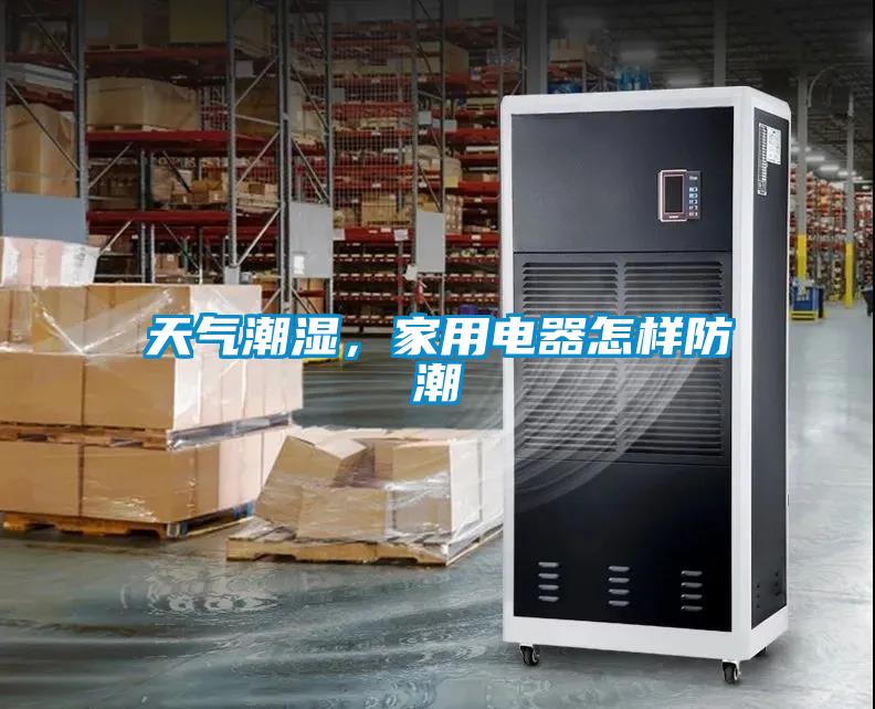 天氣潮濕，家用電器怎樣防潮