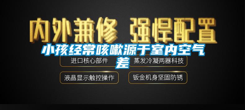小孩經(jīng)?？人栽从谑覂?nèi)空氣差