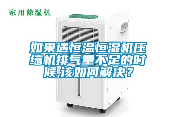 如果遇恒溫恒濕機(jī)壓縮機(jī)排氣量不足的時候,該如何解決？