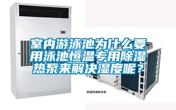 室內(nèi)游泳池為什么要用泳池恒溫專用除濕熱泵來解決濕度呢？
