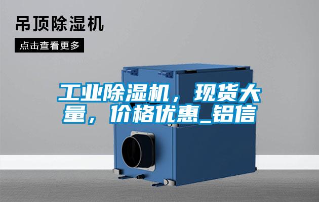 工業(yè)除濕機(jī)，現(xiàn)貨大量，價(jià)格優(yōu)惠_鋁信