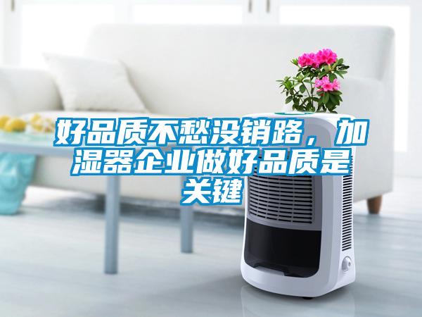 好品質(zhì)不愁沒銷路，加濕器企業(yè)做好品質(zhì)是關(guān)鍵