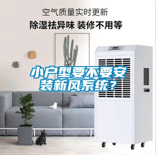 小戶型要不要安裝新風(fēng)系統(tǒng)？