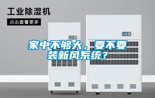 家中不夠大，要不要裝新風(fēng)系統(tǒng)？