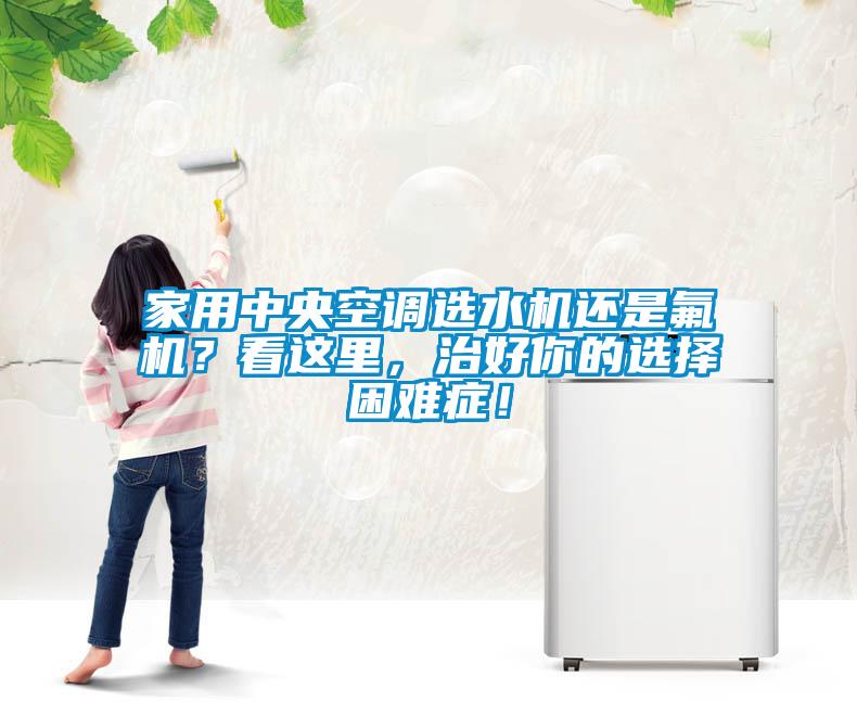 家用中央空調選水機還是氟機？看這里，治好你的選擇困難癥！