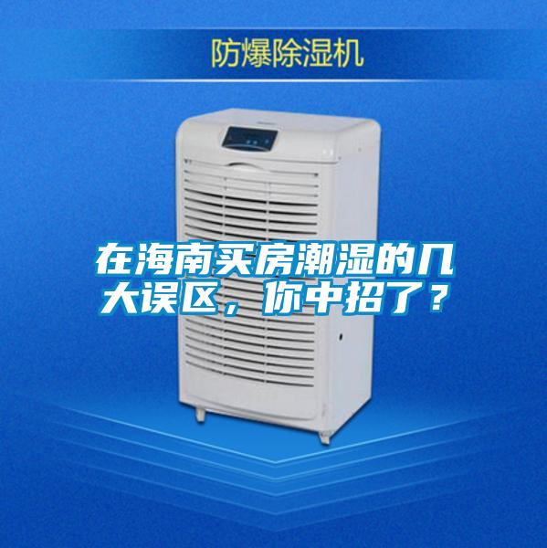在海南買房潮濕的幾大誤區(qū)，你中招了？