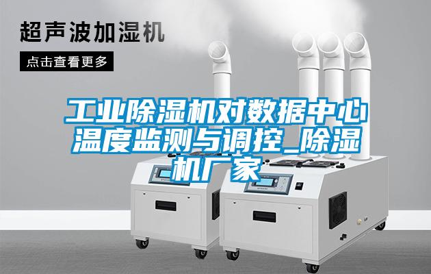 工業(yè)除濕機(jī)對(duì)數(shù)據(jù)中心溫度監(jiān)測與調(diào)控_除濕機(jī)廠家
