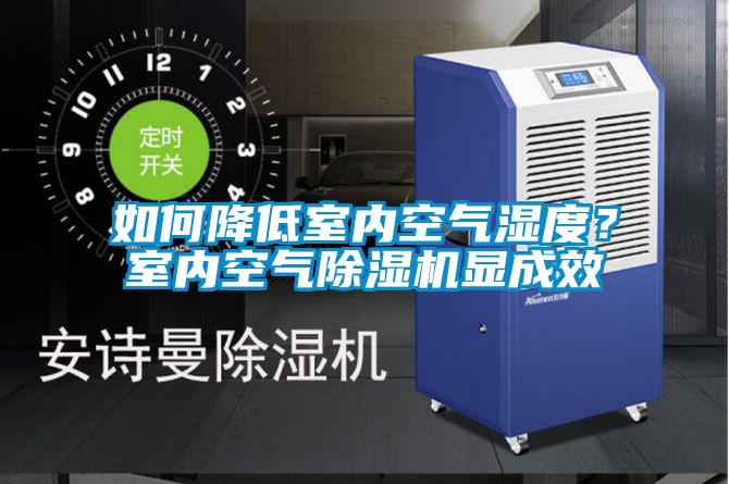 如何降低室內(nèi)空氣濕度？室內(nèi)空氣除濕機顯成效