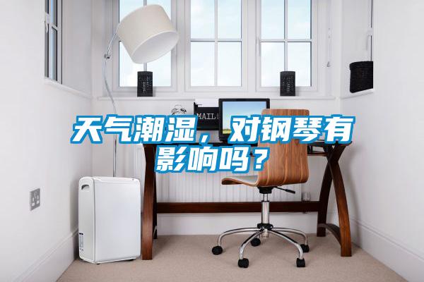 天氣潮濕，對鋼琴有影響嗎？
