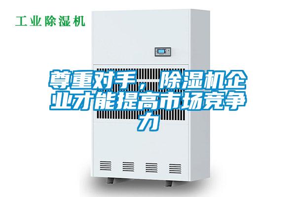 尊重對手，除濕機企業(yè)才能提高市場競爭力