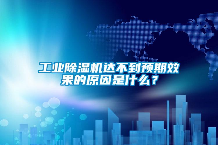 工業(yè)除濕機(jī)達(dá)不到預(yù)期效果的原因是什么？