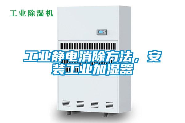 工業(yè)靜電消除方法，安裝工業(yè)加濕器