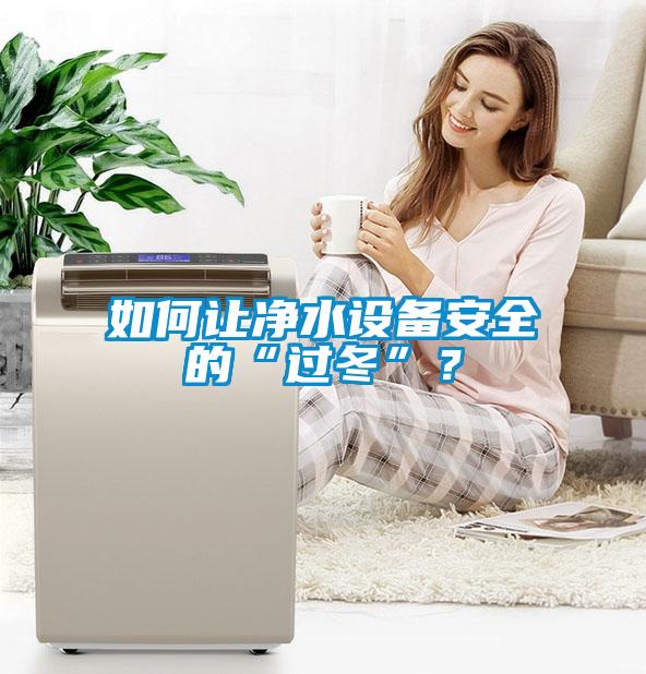 如何讓凈水設(shè)備安全的“過冬”？