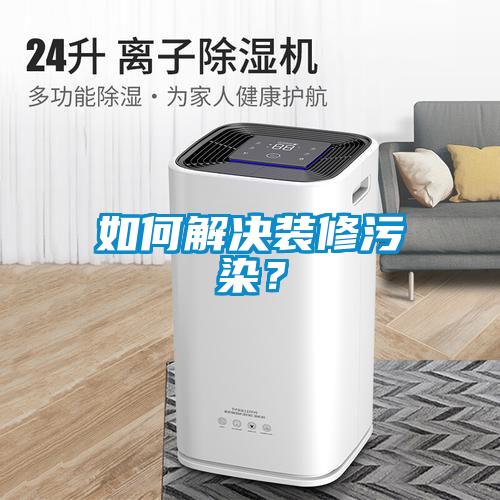 如何解決裝修污染？