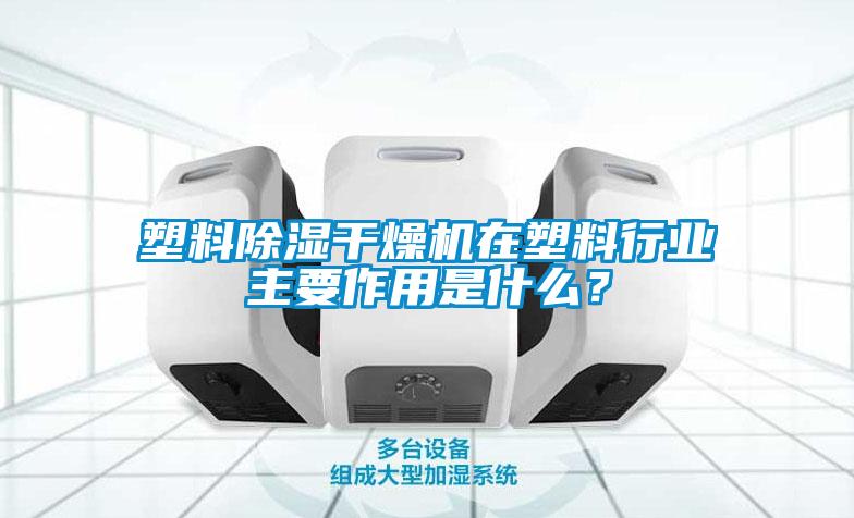 塑料除濕干燥機(jī)在塑料行業(yè)主要作用是什么？