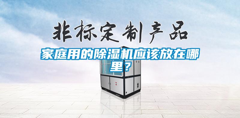 家庭用的除濕機應(yīng)該放在哪里？