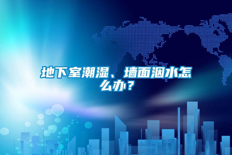 地下室潮濕、墻面洇水怎么辦？
