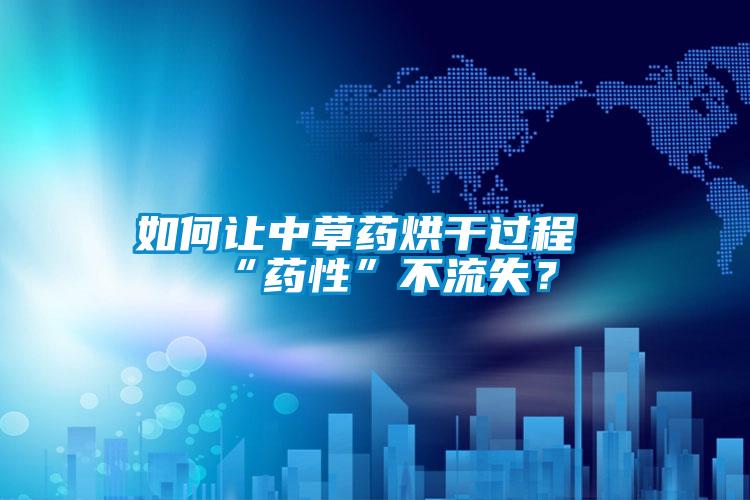 如何讓中草藥烘干過程“藥性”不流失？