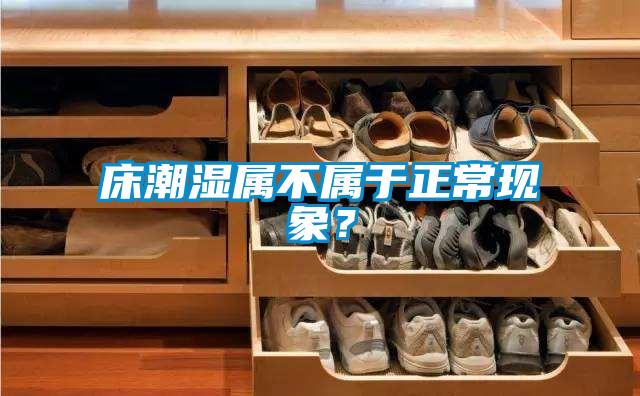 床潮濕屬不屬于正常現(xiàn)象？