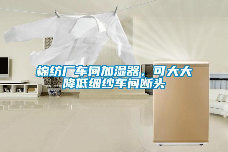 棉紡廠車間加濕器，可大大降低細(xì)紗車間斷頭