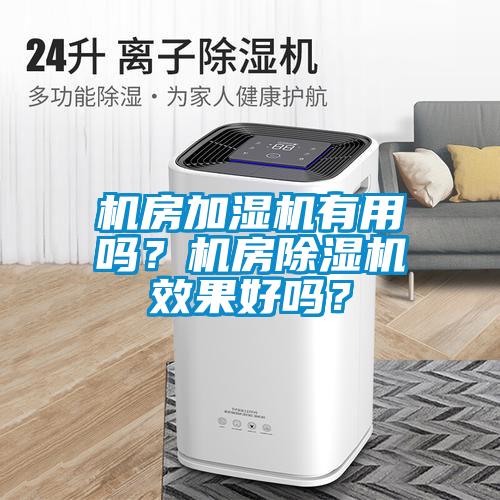 機(jī)房加濕機(jī)有用嗎？機(jī)房除濕機(jī)效果好嗎？