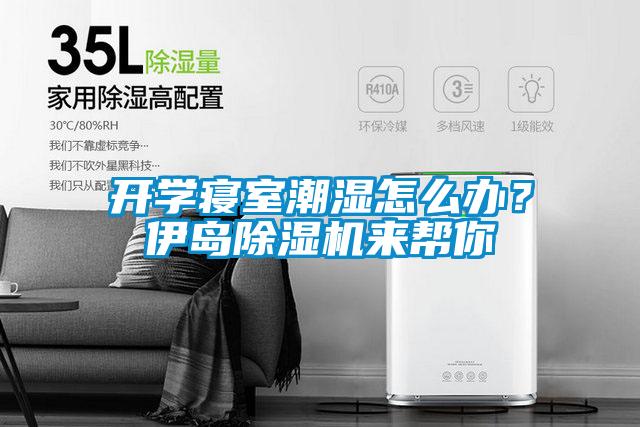 開(kāi)學(xué)寢室潮濕怎么辦？伊島除濕機(jī)來(lái)幫你